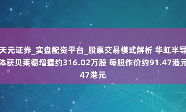 天元证券_实盘配资平台_股票交易模式解析 华虹半导体获贝莱德增握约316.02万股 每股作价约91.47港元